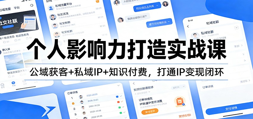 个人影响力打造实战课：公域获客+私域IP+知识付费，打通IP变现闭环-蚂蚁汇资源分享项目网
