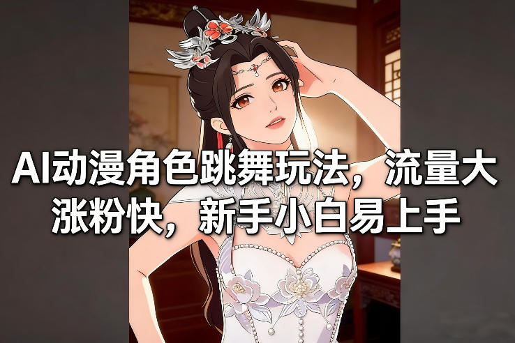 AI动漫角色跳舞玩法，流量大涨粉快，新手小白易上手-蚂蚁汇资源分享项目网