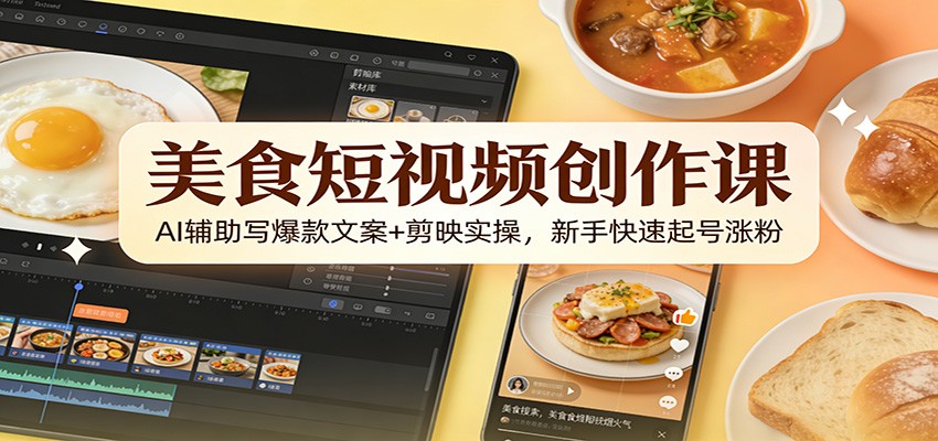 美食短视频创作课：AI辅助写爆款文案+剪映实操，新手快速起号涨粉-蚂蚁汇资源分享项目网