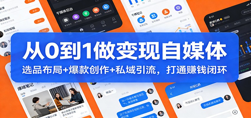 从0到1做变现自媒体：选品布局+ 爆款创作+私域引流，打通赚钱闭环-蚂蚁汇资源分享项目网