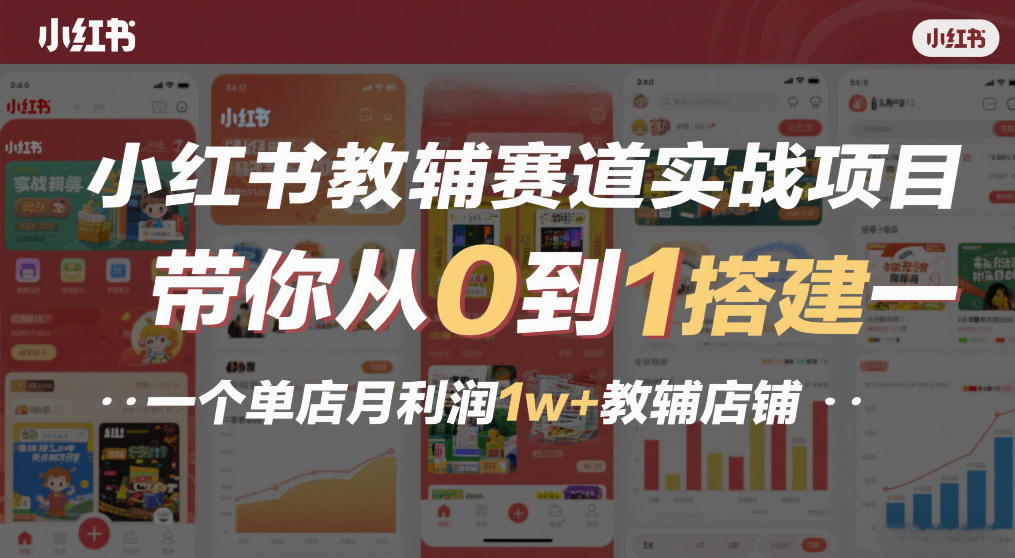小红书教辅赛道实战项目，带你从0到1搭建一个单店月利润1w+教辅店铺-蚂蚁汇资源分享项目网