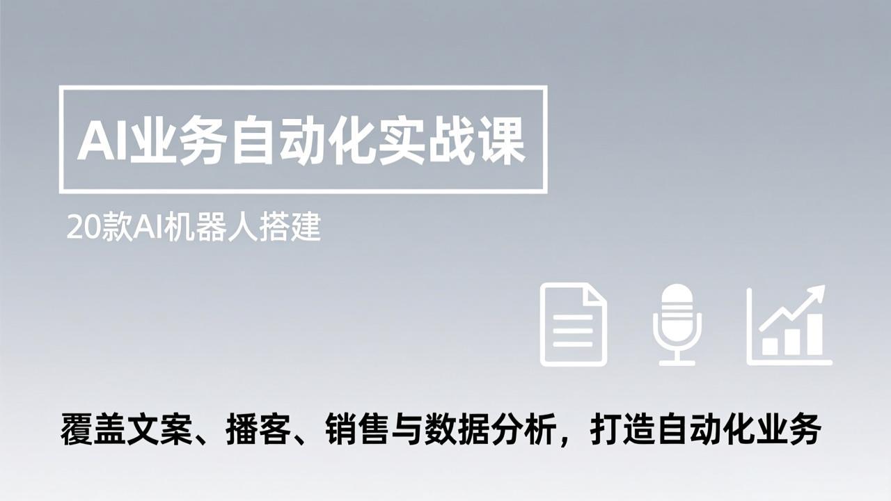 AI业务自动化实战课，20款AI机器人搭建，覆盖文案、播客、销售与数据分析，打造自动化业务-蚂蚁汇资源分享项目网