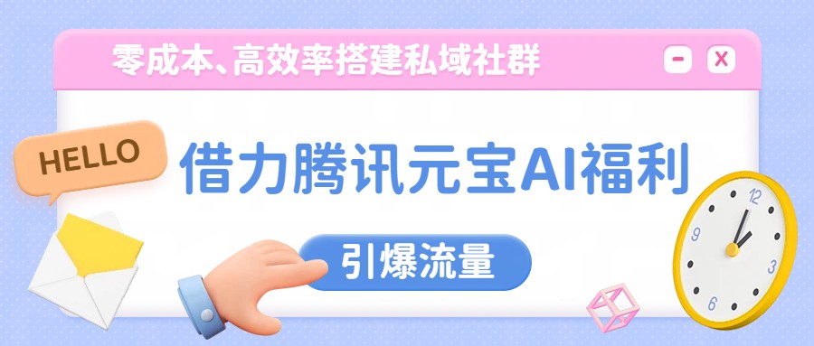 借力腾讯元宝AI福利，零成本、高效率搭建私域社群，引爆流量-蚂蚁汇资源分享项目网