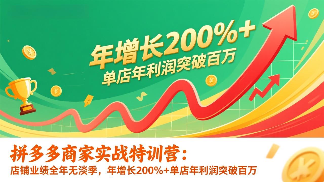 拼多多商家实战特训营：店铺业绩全年无淡季，年增长200%+单店年利润突破百万(26年更新-蚂蚁汇资源分享项目网