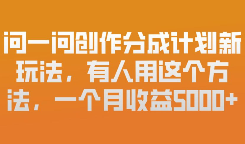问一问创作分成计划新玩法，有人用这个方法，一个月收益5k，新手友好，有微信就能做【揭秘】-蚂蚁汇资源分享项目网