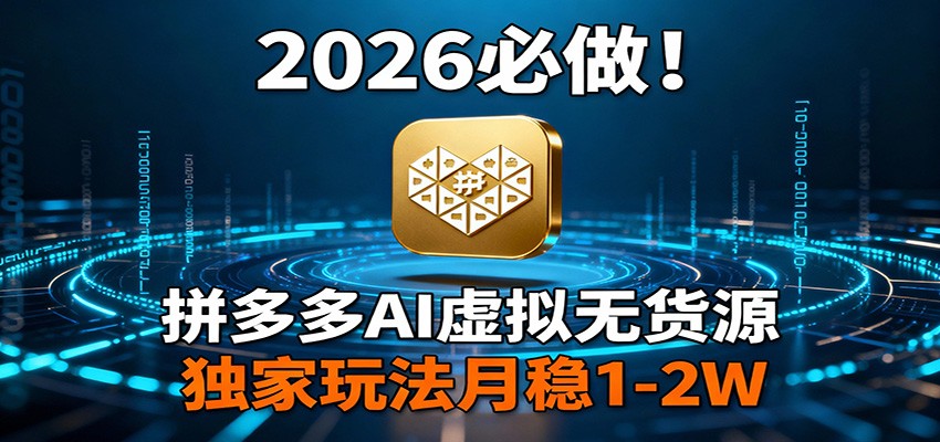 2026 必做！拼多多 AI 虚拟无货源，独家玩法月稳 1-2W-蚂蚁汇资源分享项目网