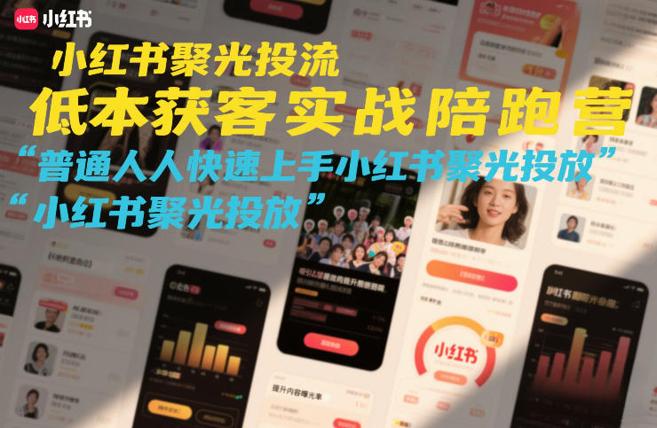 小红书聚光投流低成本获客实战陪跑营，普通人快速上手小红书聚光投放-蚂蚁汇资源分享项目网