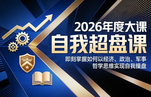 2026年度大课《自我超盘课》，即刻掌握如何以经济、政治、军事、哲学思维实现自我操盘-蚂蚁汇资源分享项目网