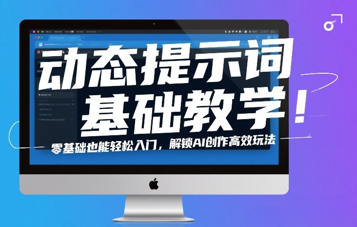 动态提示词基础教学！零基础也能轻松入门，解锁AI创作高效玩法-蚂蚁汇资源分享项目网