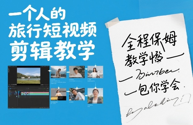 一个人的旅行短视频剪辑教学，全程保姆级教学包你学会-蚂蚁汇资源分享项目网
