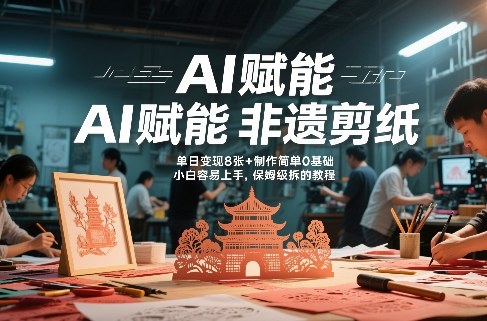 AI赋能非遗剪纸，地标性建筑爆款视频，单日变现8张+制作简单0基础，小白容易上手，保姆级拆解教程-蚂蚁汇资源分享项目网