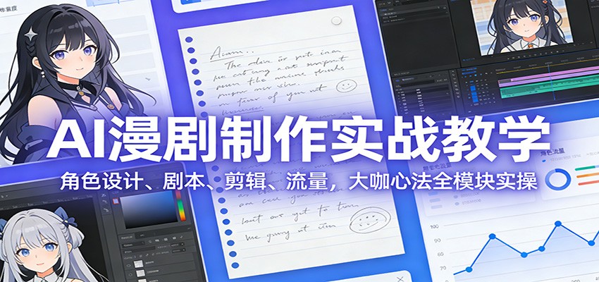 AI 漫剧制作实战教学：角色设计、剧本、剪辑、流量，大咖心法全模块实操-蚂蚁汇资源分享项目网