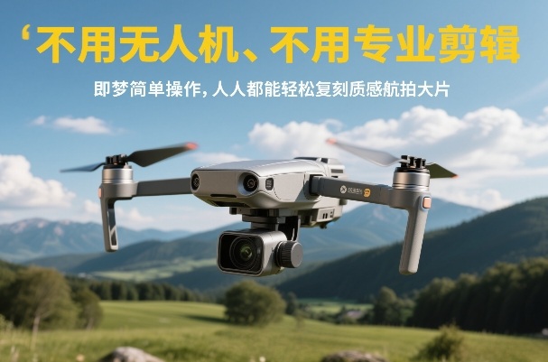不用无人机、不用专业剪辑，即梦简单操作，人人都能轻松复刻质感航拍大片-蚂蚁汇资源分享项目网