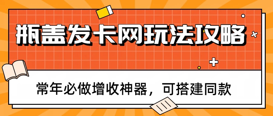 瓶盖发卡网玩法攻略，常年必做增收神器，可搭建同款-蚂蚁汇资源分享项目网