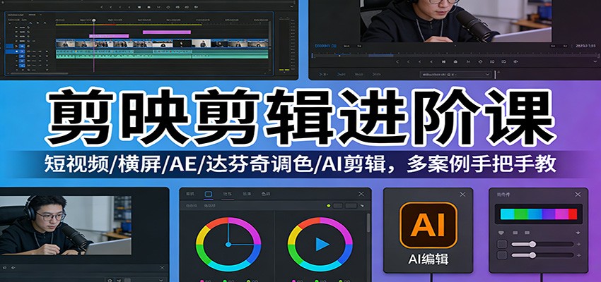 剪映剪辑进阶课：短视频/横屏/AE/达芬奇调色/AI剪辑，多案例手把手教-蚂蚁汇资源分享项目网