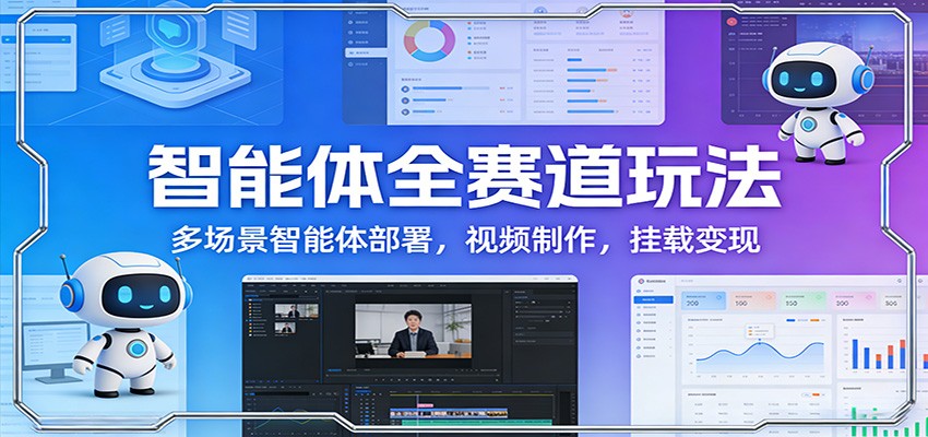 智能体全赛道玩法：多场景智能体部署，视频制作，挂载变现-蚂蚁汇资源分享项目网