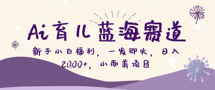 AI育儿蓝海赛道，新手小白福利一发即火，日入200+，小而美项目【揭秘】-蚂蚁汇资源分享项目网