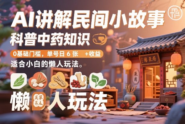 AI讲解民间小故事，科普中药知识，0基础门槛，单号日6张+收益，适合小白的懒人玩法-蚂蚁汇资源分享项目网