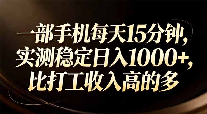 一部手机每天15分钟，实测稳定日入1000+，比打工收入还高-蚂蚁汇资源分享项目网