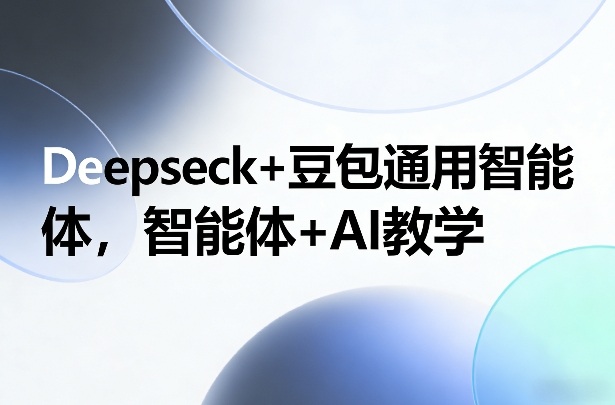 Deepseck+豆包通用智能体，智能体+AI教学-蚂蚁汇资源分享项目网