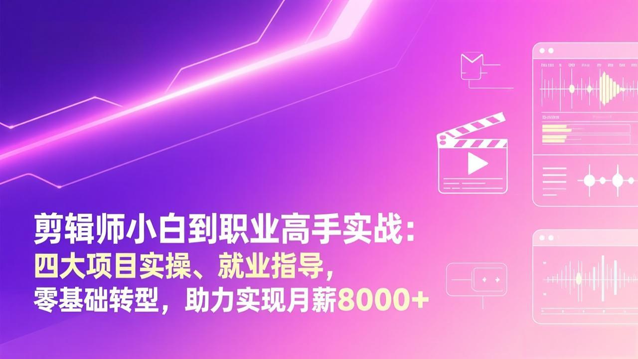 剪辑师小白到职业高手实战：四大项目实操、就业指导，零基础转型，助力实现月薪8000+-蚂蚁汇资源分享项目网