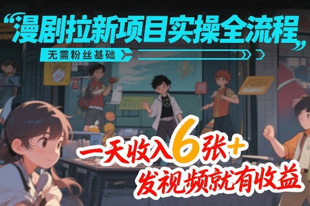 漫剧拉新项目实操全流程，无需粉丝基础，一天收入6张+，发视频就有收益-蚂蚁汇资源分享项目网