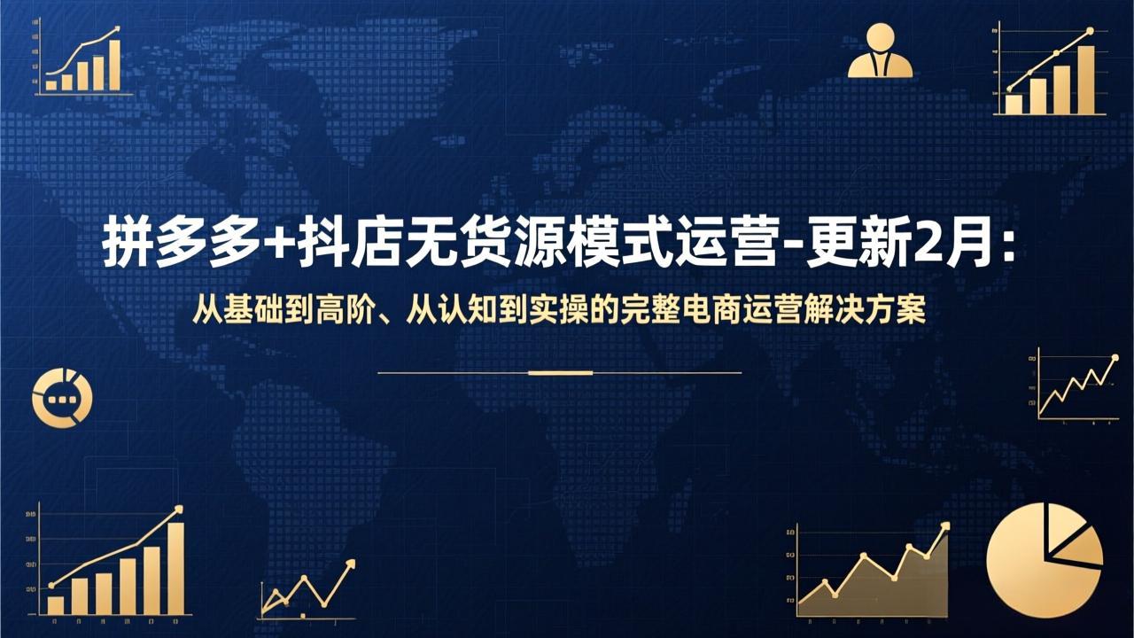 拼多多+抖店无货源模式运营-更新2月：从基础到高阶、从认知到实操的完整电商运营解决方案-蚂蚁汇资源分享项目网