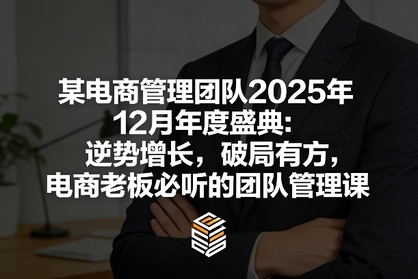 某电商管理团队2025年12月年度盛典：逆势增长，破局有方，电商老板必听的团队管理课-蚂蚁汇资源分享项目网