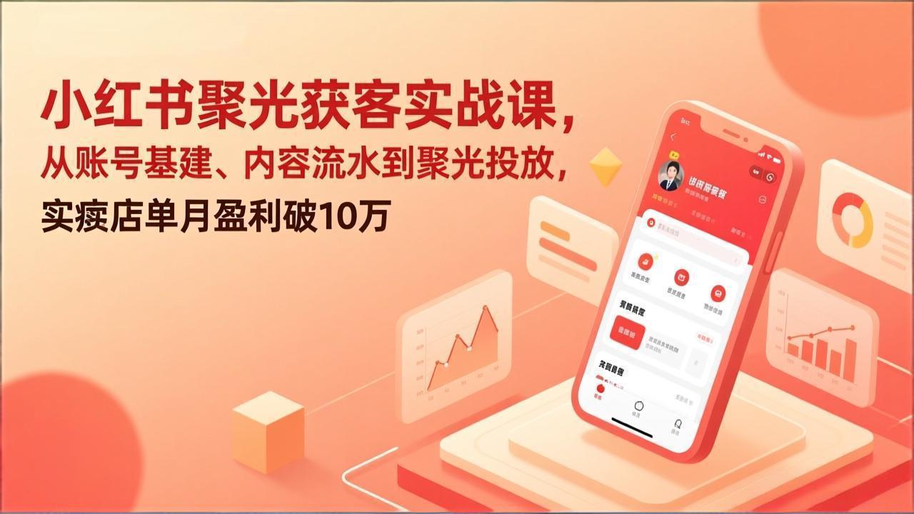 小红书聚光获客实战课，从账号基建、内容流水到聚光投放，实体店单月盈利破10万-蚂蚁汇资源分享项目网