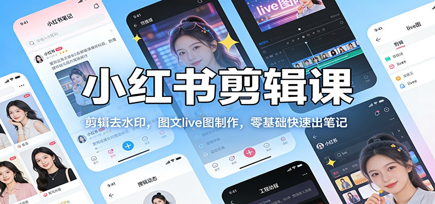 小红书剪辑课：剪辑去水印，图文live图制作，零基础快速出笔记-蚂蚁汇资源分享项目网