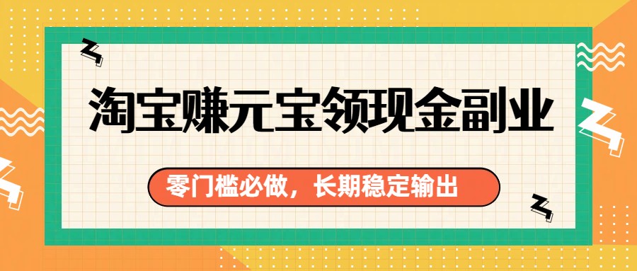 淘宝赚元宝领现金副业，零门槛必做，长期稳定输出-蚂蚁汇资源分享项目网