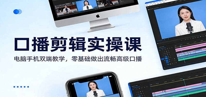 口播剪辑实操课：电脑手机双端教学，零基础做出流畅高级口播-蚂蚁汇资源分享项目网