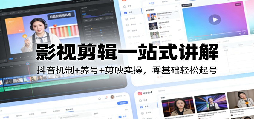 影视剪辑一站式讲解：抖音机制+养号+剪映实操，零基础轻松起号-蚂蚁汇资源分享项目网