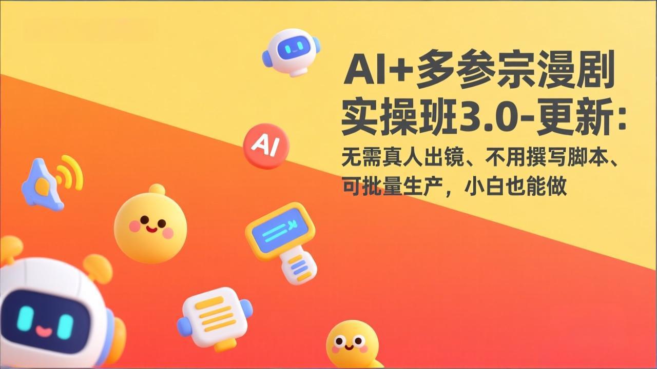 AI+多参宗漫剧实操班3.0-更新：无需真人出镜、不用撰写脚本、可批量生产，小白也能做-蚂蚁汇资源分享项目网