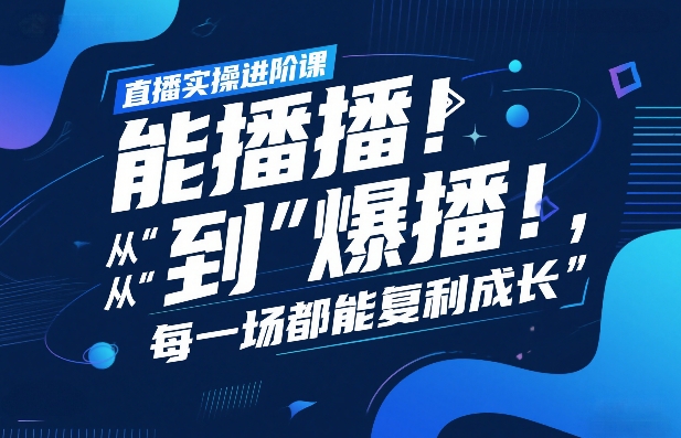 直播实操进阶课，直播经验复盘：从“能播”到“爆播”，每一场都能复利成长-蚂蚁汇资源分享项目网