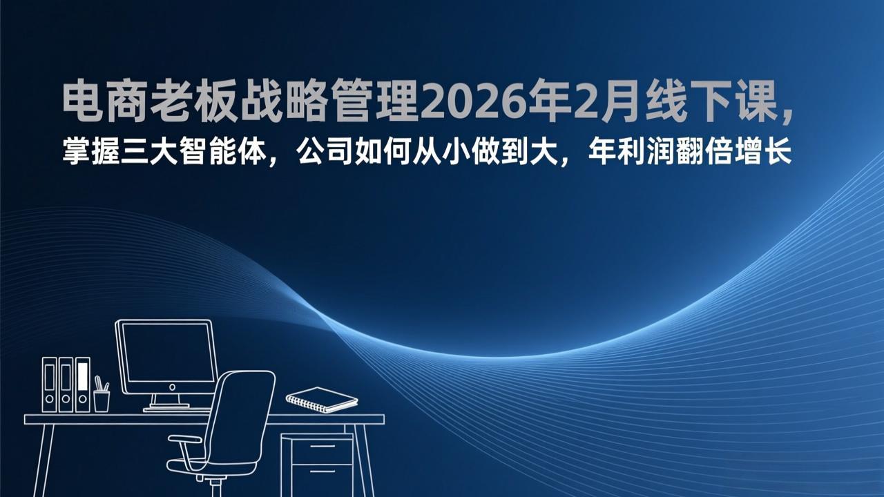 电商老板战略管理2026年2月线下课，掌握三大智能体，公司如何从小做到大，年利润翻倍增长-蚂蚁汇资源分享项目网
