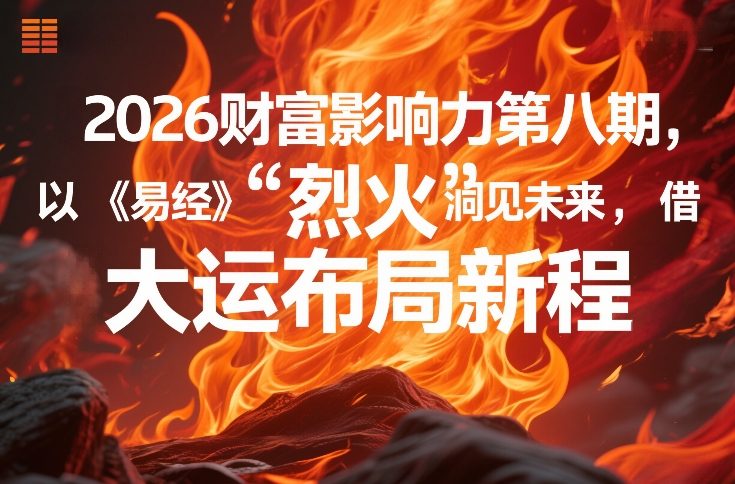 2026财富影响力第八期，以《易经》智慧洞见未来，借“离火”大运布局新程-蚂蚁汇资源分享项目网