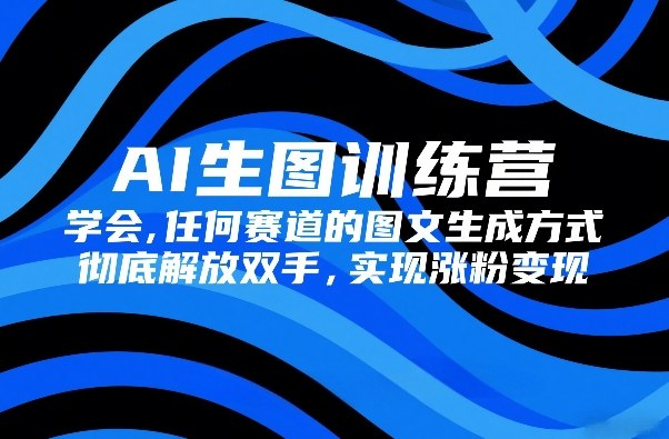 AI生图训练营，学会任何赛道的图文生成方式，彻底解放双手，实现涨粉变现-蚂蚁汇资源分享项目网