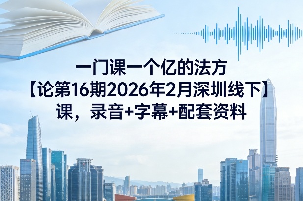 一门课一个亿的法方‬论第16期2026年2月深圳线下课，录音+字幕+配套资料-蚂蚁汇资源分享项目网