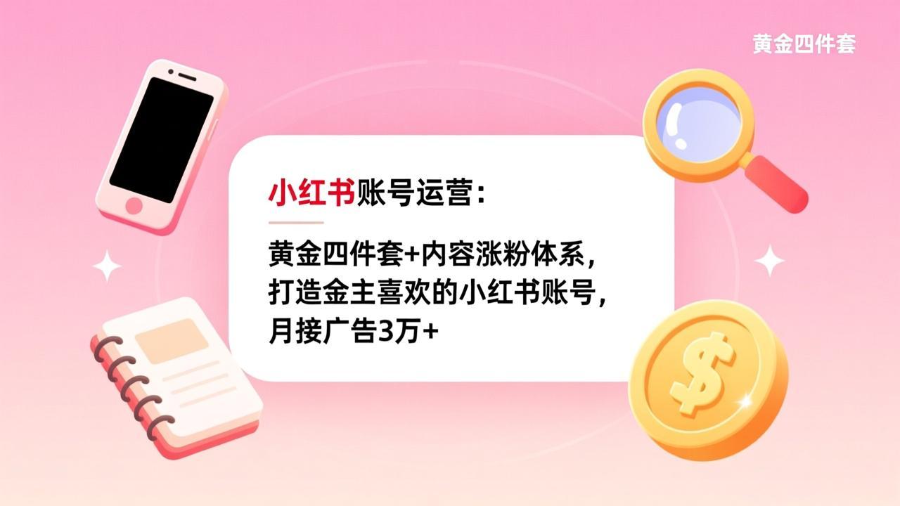 小红书账号运营：黄金四件套+内容涨粉体系，打造金主喜欢的小红书账号，月接广告3万+-蚂蚁汇资源分享项目网