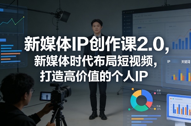 新媒体IP创作课2.0，新媒体时代布局短视频，打造高价值的个人IP-蚂蚁汇资源分享项目网
