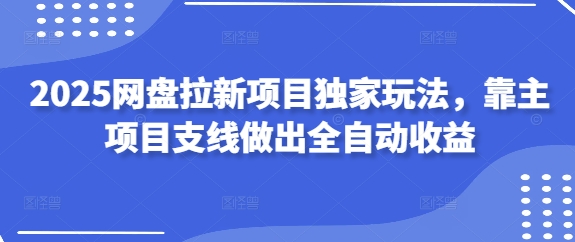 2025网盘拉新项目独家玩法，靠主项目支线做出全自动收益-蚂蚁汇资源分享项目网