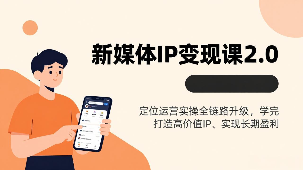 新媒体IP变现课2.0，定位运营实操全链路升级，学完打造高价值IP、实现长期盈利-蚂蚁汇资源分享项目网