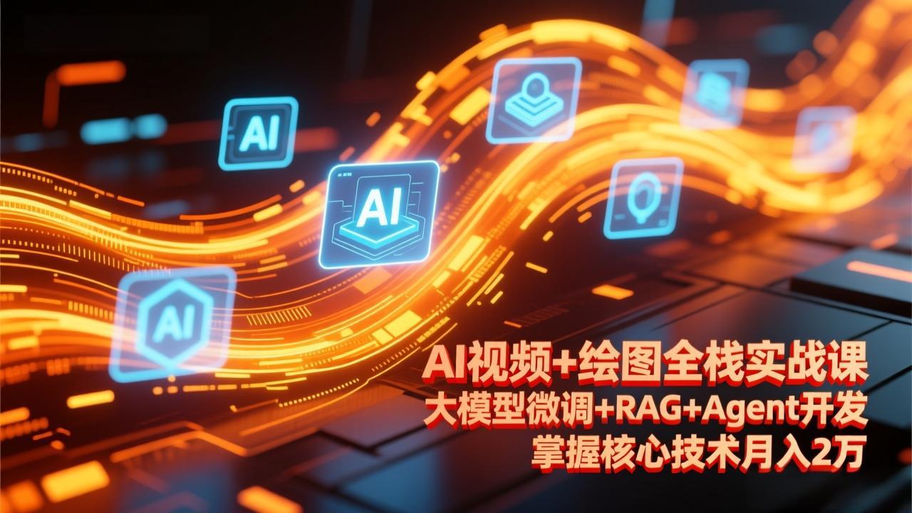 AI视频+绘图全栈实战课-更新，大模型微调+RAG+Agent开发，掌握核心技术月入2万-蚂蚁汇资源分享项目网