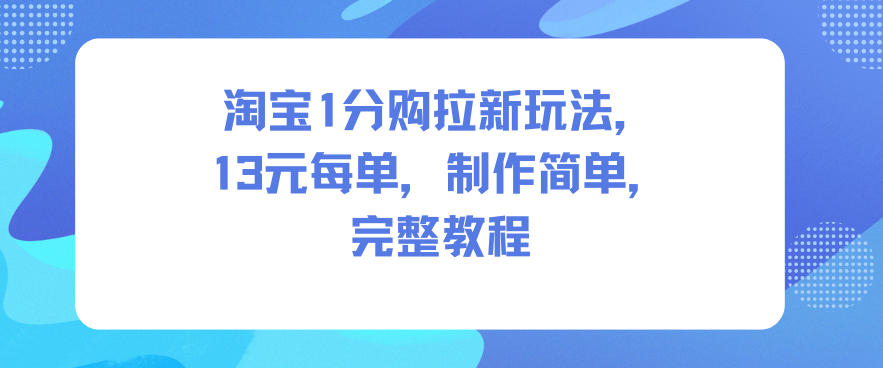 淘宝1分购拉新玩法，13米每单，制作简单，完整教程-蚂蚁汇资源分享项目网