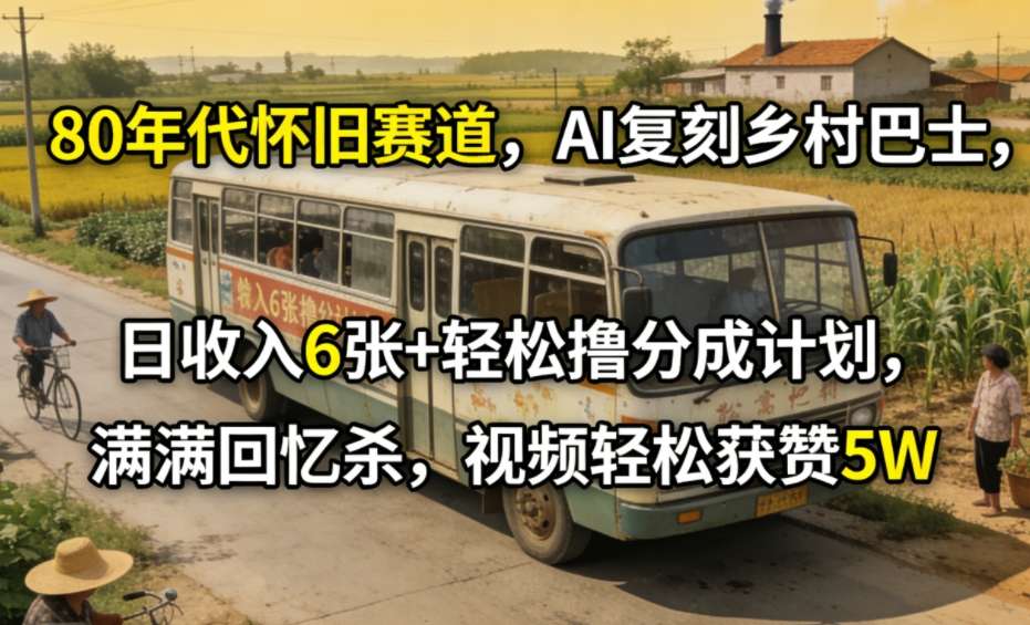80年代怀旧赛道，AI复刻乡村巴士，日收入6张+轻松撸分成计划，满满回忆杀，视频轻松获赞5W-蚂蚁汇资源分享项目网