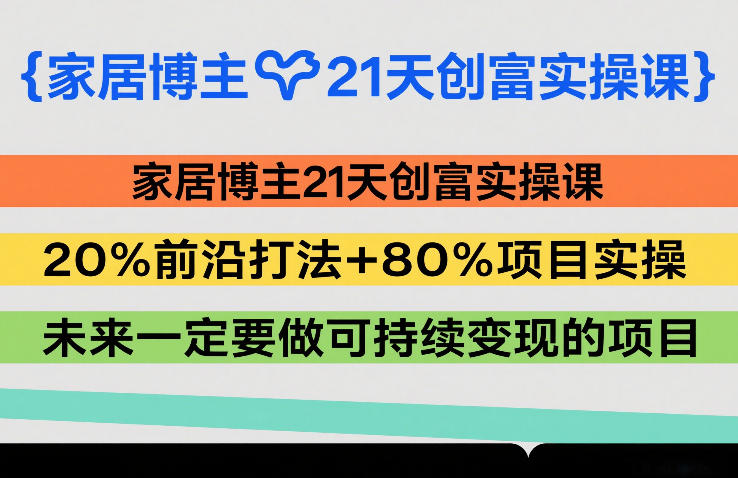 家居博主21天创富实操课，20%前沿打法+80%项目实操，未来一定要做可持续变现的项目-蚂蚁汇资源分享项目网