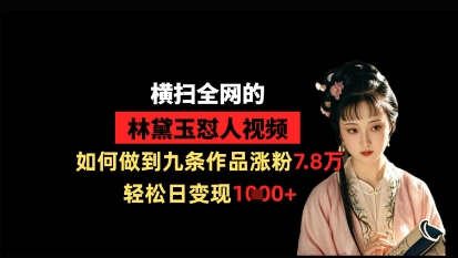 横扫全网的林黛玉怼人视频，如何做到九条作品涨粉7.8万，轻松日变现1k-蚂蚁汇资源分享项目网