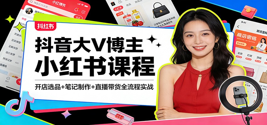 抖音大V博主小红书课程：开店选品+笔记制作+直播带货全流程实战-蚂蚁汇资源分享项目网
