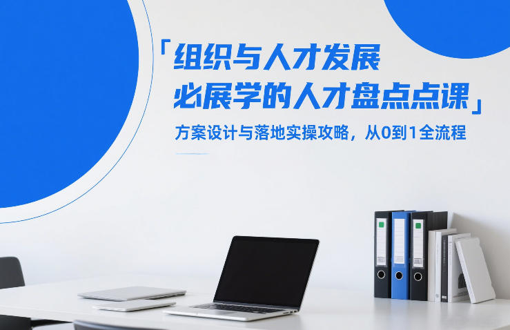 组织与人才发展必学的人才盘点课，方案设计与落地实操攻略，从0到1全流程-蚂蚁汇资源分享项目网